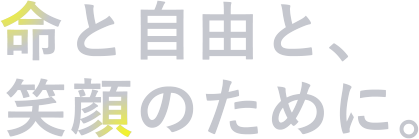 命と自由と、笑顔のために。